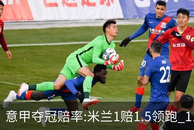 意甲夺冠赔率:米兰1赔1.5领跑 11年首冠在望?