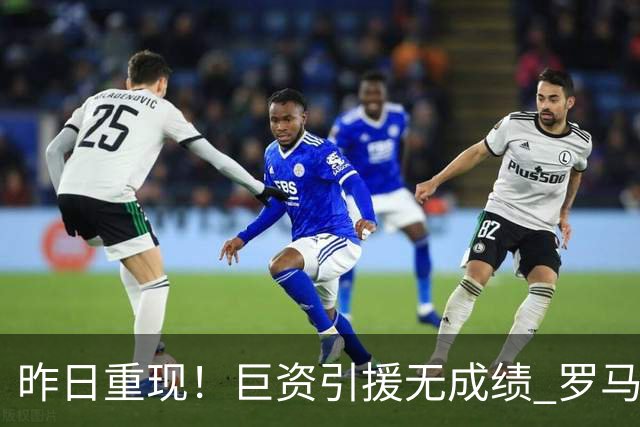 昨日重现！巨资引援无成绩 罗马已厌倦穆里尼奥