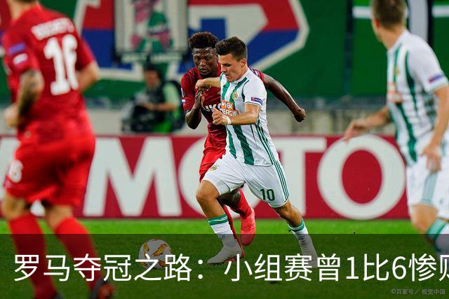 罗马夺冠之路：小组赛曾1比6惨败 4遇博德闪耀只1胜
